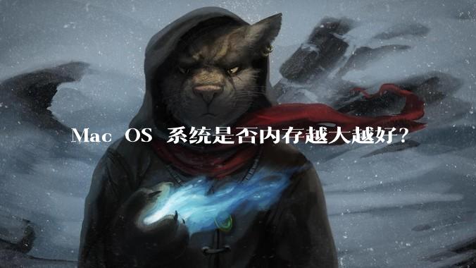 Mac OS 系统是否内存越大越好？