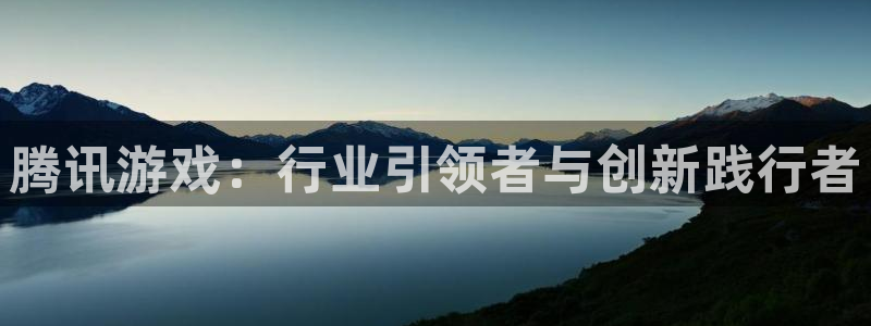 蓝图娱乐的奇趣腾讯是真的吗：腾讯游戏：行业引领者与创新践行者